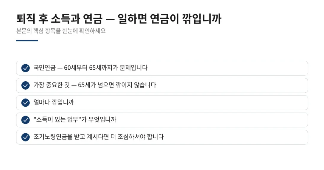 이 글에서 확인할 내용: 국민연금 — 60세부터 65세까지가 문제입니다, 가장 중요한 것 — 65세가 넘으면 깎이지 않습니다, 얼마나 깎입니까, "소득이 있는 업무"가 무엇입니까, 조기노령연금을 받고 계시다면 더 조심하셔야 합니다