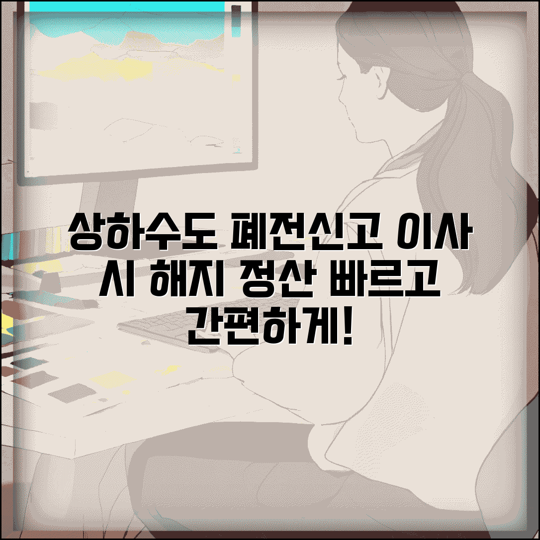 상하수도 폐전신고 | 이사시 해지신고 | 최종요금 정산방법