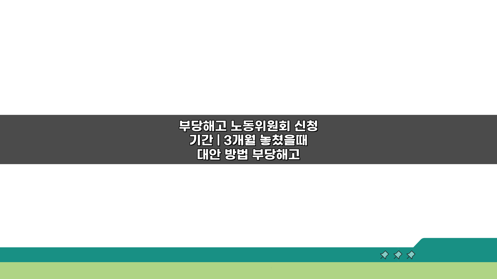 부당해고 노동위원회 신청 기간 놓쳤다면? 3개월 후 대안 방법 3가지