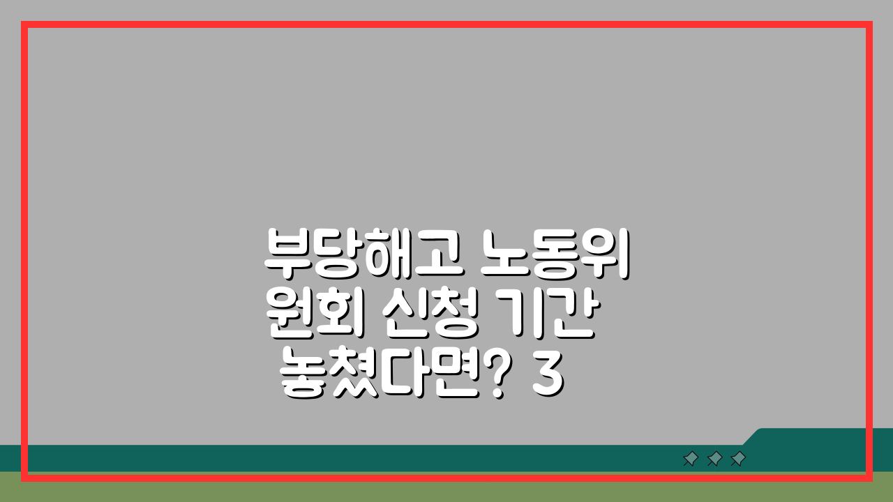 부당해고 노동위원회 신청 기간 놓쳤다면? 3개월 후 대안 방법 3가지