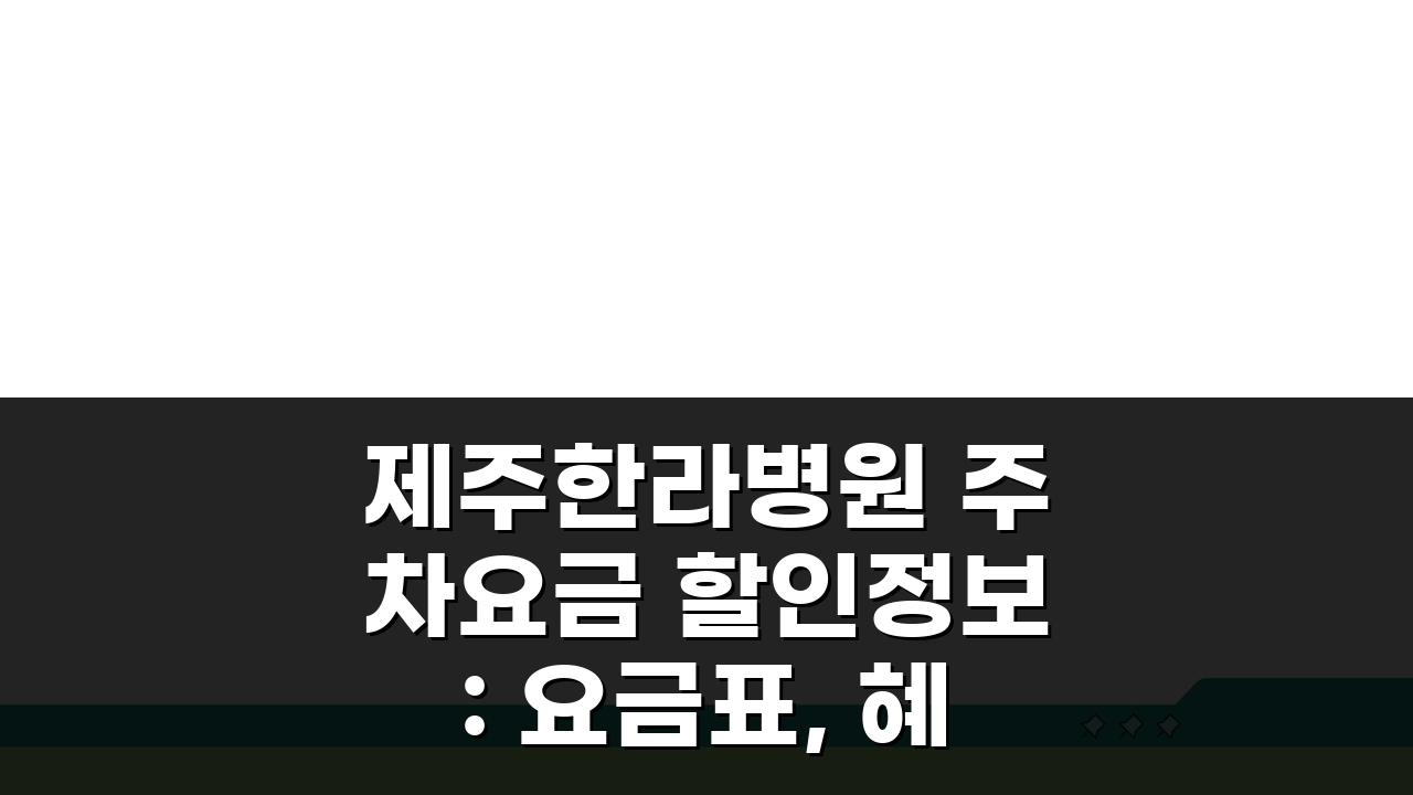 제주한라병원 주차요금 할인정보: 요금표, 혜택, 주차장 완벽 정리