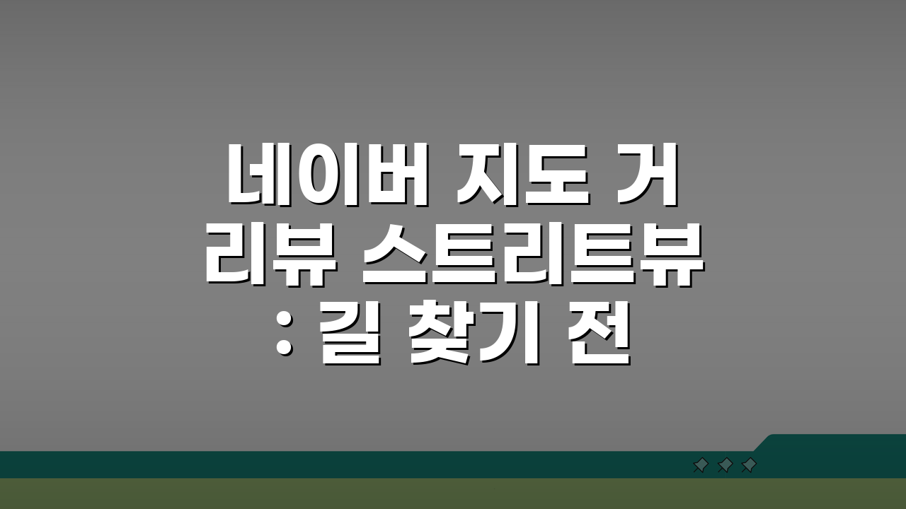 네이버 지도 거리뷰 스트리트뷰: 길 찾기 전 필수! 목적지 미리 보는 꿀팁