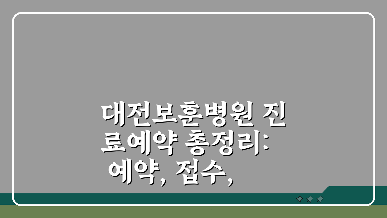 대전보훈병원 진료예약 총정리: 예약, 접수, 시간 완벽 분석